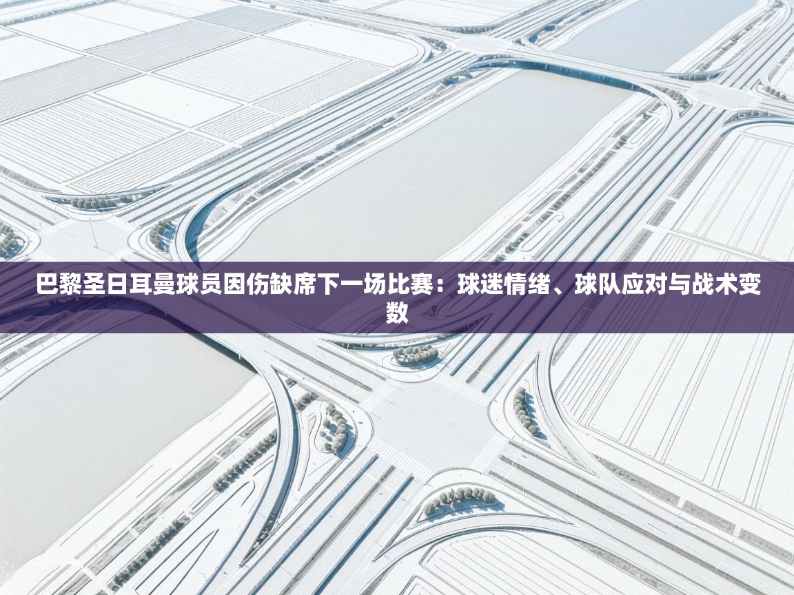 巴黎圣日耳曼球员因伤缺席下一场比赛：球迷情绪、球队应对与战术变数  第1张